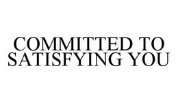 COMMITTED TO SATISFYING YOU trademark