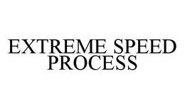 EXTREME SPEED PROCESS trademark
