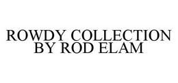 ROWDY COLLECTION BY ROD ELAM trademark