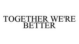 TOGETHER WE'RE BETTER trademark