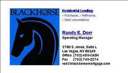 BLACKHORSE RESIDENTIAL LENDING PURCHASE, REFINANCE, DEBT CONSOLIDATION RANDY E.  DORR OPERATING MANAGER 2780 S.  JONES, SUITE L LAS VEGAS, NV 89146 OFFICE (702) 450-CASH FAX (702) 740-2274 RED@BLACKHORSEMORTGAGE.COM trademark