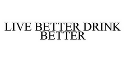 LIVE BETTER DRINK BETTER trademark