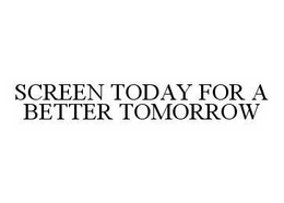 SCREEN TODAY FOR A BETTER TOMORROW trademark
