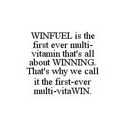 WINFUEL IS THE FIRST EVER MULTI-VITAMIN THAT'S ALL ABOUT WINNING.  THAT'S WHY WE CALL IT THE FIRST-EVER MULTI-VITAWIN. trademark