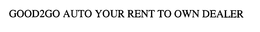 GOOD2GO AUTO YOUR RENT TO OWN DEALER trademark