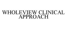 WHOLEVIEW CLINICAL APPROACH trademark