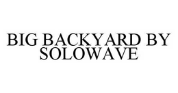 BIG BACKYARD BY SOLOWAVE trademark