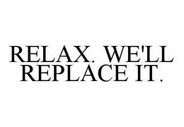RELAX. WE'LL REPLACE IT. trademark