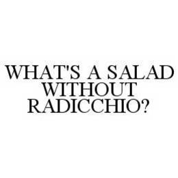 WHAT'S A SALAD WITHOUT RADICCHIO? trademark