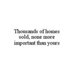THOUSANDS OF HOMES SOLD, NONE MORE IMPORTANT THAN YOURS trademark