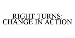 RIGHT TURNS: CHANGE IN ACTION trademark