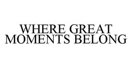 WHERE GREAT MOMENTS BELONG trademark