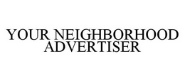 YOUR NEIGHBORHOOD ADVERTISER trademark