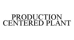 PRODUCTION CENTERED PLANT trademark