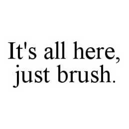 IT'S ALL HERE, JUST BRUSH. trademark