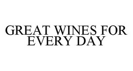 GREAT WINES FOR EVERY DAY trademark