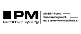 PM COMMUNITY.ORG WE DIDN'T INVENT PROJECT MANAGEMENT, JUST A BETTER WAY TO FACILITATE IT trademark
