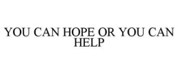 YOU CAN HOPE OR YOU CAN HELP trademark