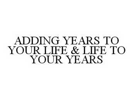 ADDING YEARS TO YOUR LIFE & LIFE TO YOUR YEARS trademark