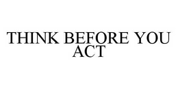 THINK BEFORE YOU ACT trademark
