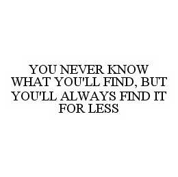 YOU NEVER KNOW WHAT YOU'LL FIND, BUT YOU'LL ALWAYS FIND IT FOR LESS trademark