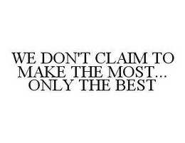 WE DON'T CLAIM TO MAKE THE MOST...ONLY THE BEST trademark