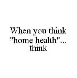 WHEN YOU THINK "HOME HEALTH"...  THINK "HOME TOWN" trademark