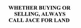 WHETHER BUYING OR SELLING, ALWAYS CALL JACE FOR LAND trademark