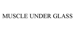 MUSCLE UNDER GLASS trademark