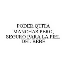 PODER QUITA MANCHAS PERO, SEGURO PARA LA PIEL DEL BEBE trademark