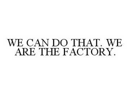 WE CAN DO THAT. WE ARE THE FACTORY. trademark
