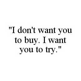 "I DON'T WANT YOU TO BUY.  I WANT YOU TO TRY". trademark