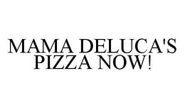 MAMA DELUCA'S PIZZA NOW! trademark