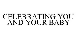 CELEBRATING YOU AND YOUR BABY trademark