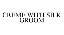 CREME WITH SILK GROOM trademark