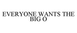 EVERYONE WANTS THE BIG O trademark