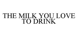THE MILK YOU LOVE TO DRINK trademark