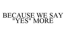 BECAUSE WE SAY "YES" MORE trademark