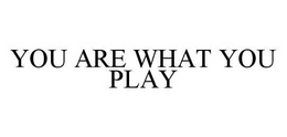 YOU ARE WHAT YOU PLAY trademark
