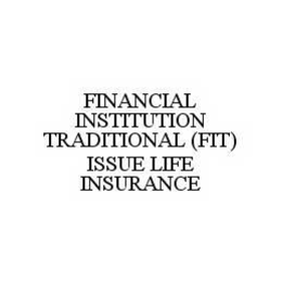 FINANCIAL INSTITUTION TRADITIONAL (FIT) ISSUE LIFE INSURANCE trademark