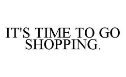 IT'S TIME TO GO SHOPPING. trademark