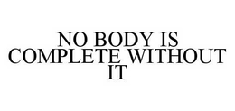 NO BODY IS COMPLETE WITHOUT IT trademark