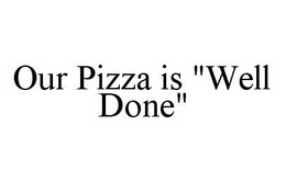 OUR PIZZA IS "WELL DONE" trademark