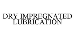 DRY IMPREGNATED LUBRICATION trademark