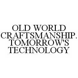 OLD WORLD CRAFTSMANSHIP. TOMORROW'S TECHNOLOGY trademark