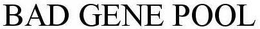 BAD GENE POOL trademark