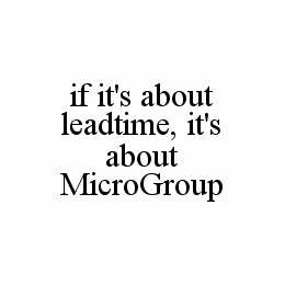 IF IT'S ABOUT LEADTIME, IT'S ABOUT MICROGROUP trademark