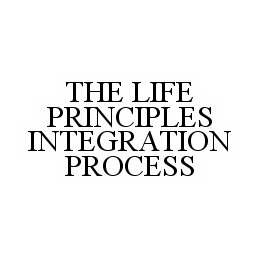 THE LIFE PRINCIPLES INTEGRATION PROCESS trademark