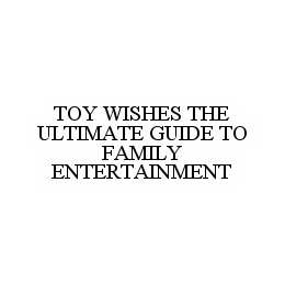 TOY WISHES THE ULTIMATE GUIDE TO FAMILY ENTERTAINMENT trademark