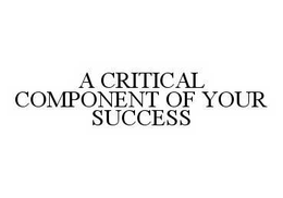 A CRITICAL COMPONENT OF YOUR SUCCESS trademark